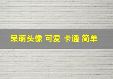 呆萌头像 可爱 卡通 简单